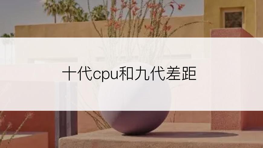 十代cpu和九代差距