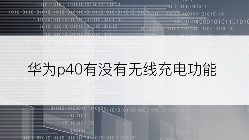 华为p40有没有无线充电功能