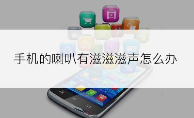 手机的喇叭有滋滋滋声怎么办
