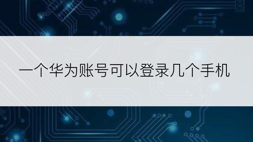 一个华为账号可以登录几个手机