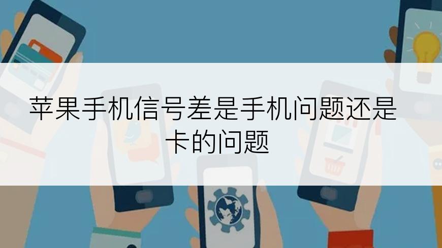 苹果手机信号差是手机问题还是卡的问题