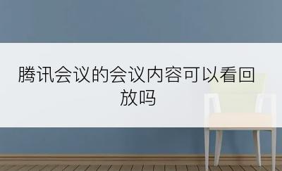 腾讯会议的会议内容可以看回放吗