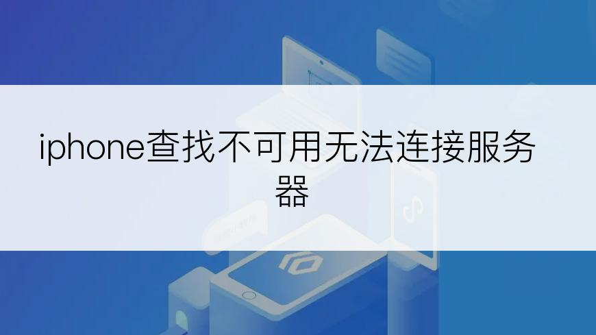 iphone查找不可用无法连接服务器