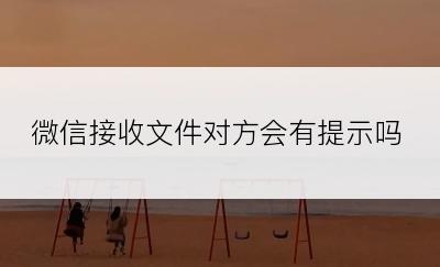 微信接收文件对方会有提示吗