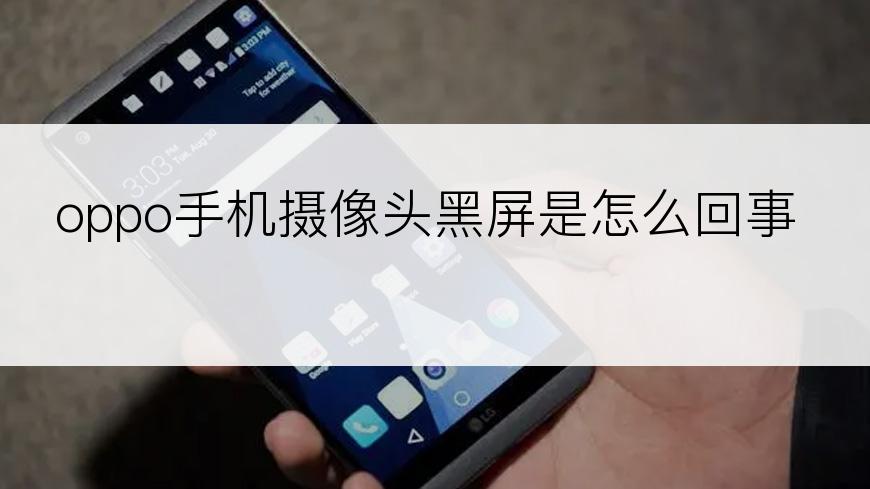 oppo手机摄像头黑屏是怎么回事
