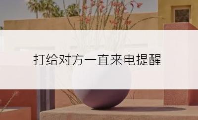 打给对方一直来电提醒