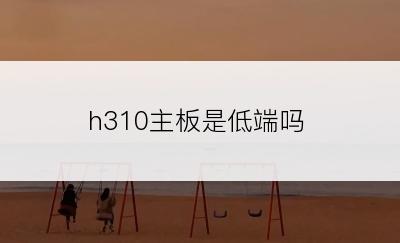 h310主板是低端吗