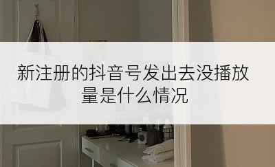 新注册的抖音号发出去没播放量是什么情况