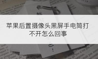 苹果后置摄像头黑屏手电筒打不开怎么回事