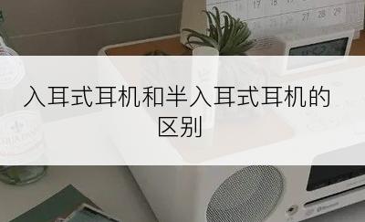 入耳式耳机和半入耳式耳机的区别