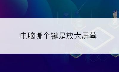 电脑哪个键是放大屏幕