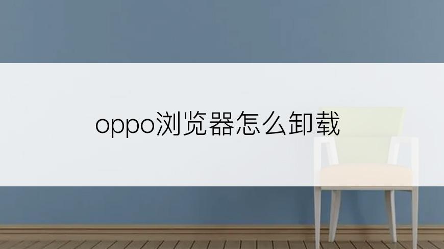 oppo浏览器怎么卸载