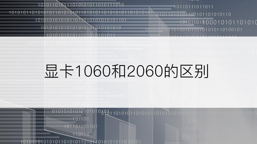 显卡1060和2060的区别