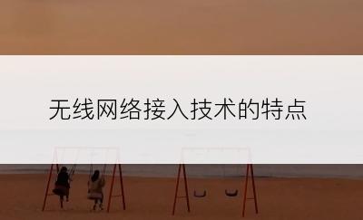 无线网络接入技术的特点