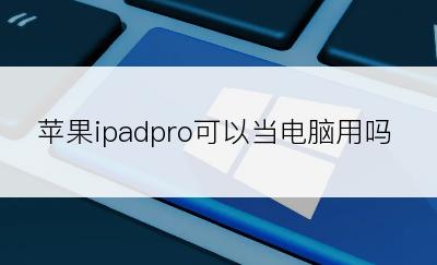 苹果ipadpro可以当电脑用吗