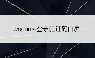 wegame登录验证码白屏