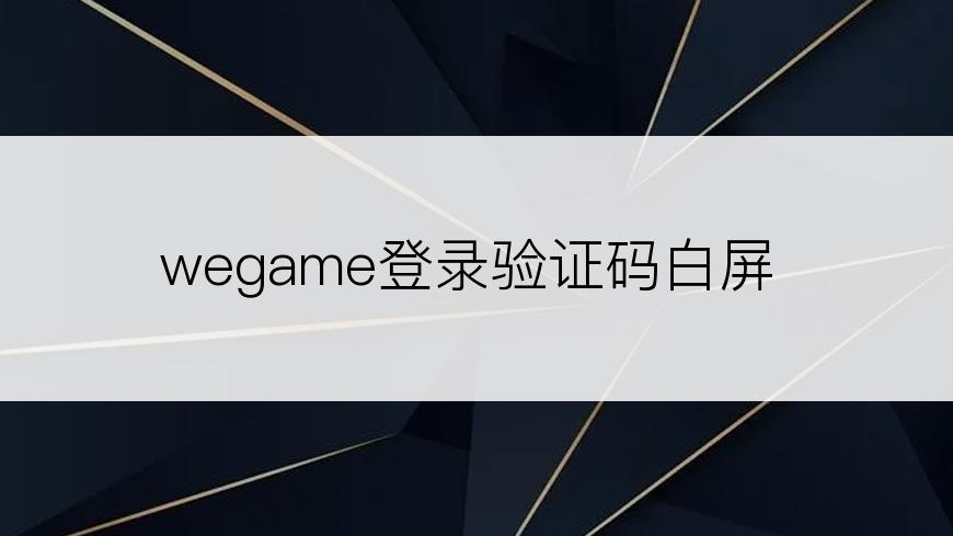 wegame登录验证码白屏
