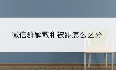 微信群解散和被踢怎么区分