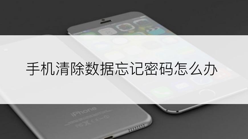 手机清除数据忘记密码怎么办