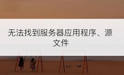 无法找到服务器应用程序、源文件