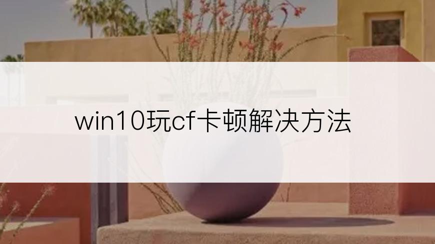 win10玩cf卡顿解决方法