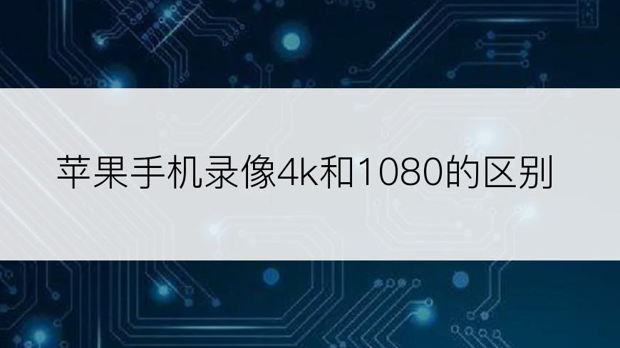 苹果手机录像4k和1080的区别