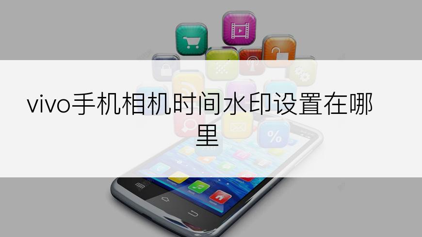 vivo手机相机时间水印设置在哪里