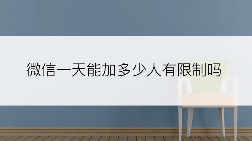 微信一天能加多少人有限制吗