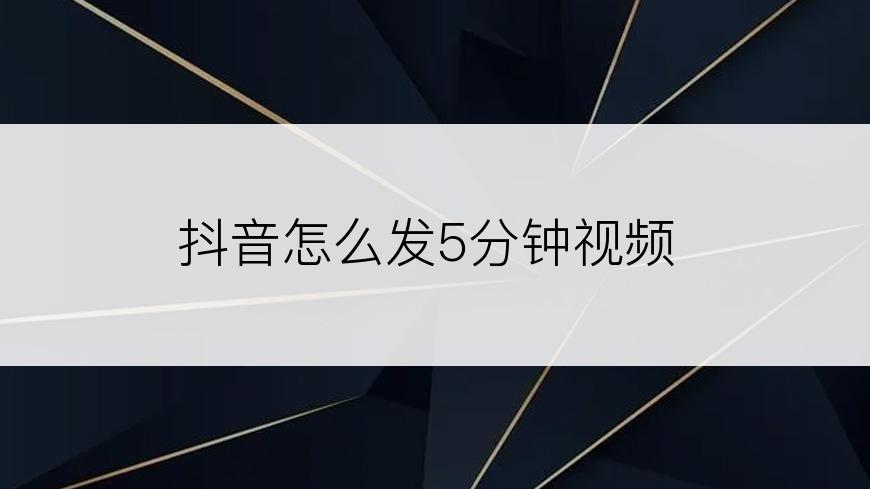 抖音怎么发5分钟视频