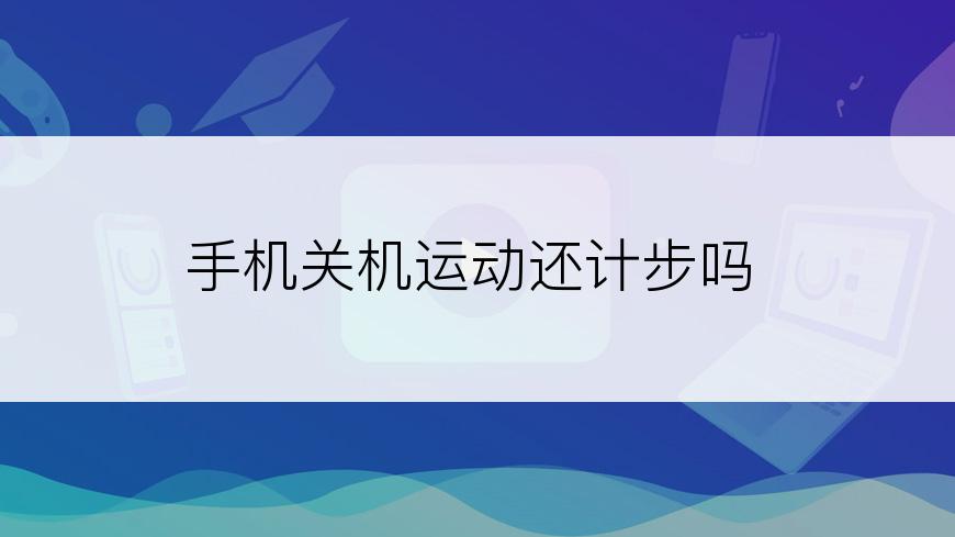 手机关机运动还计步吗