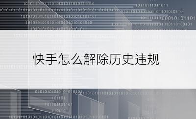 快手怎么解除历史违规