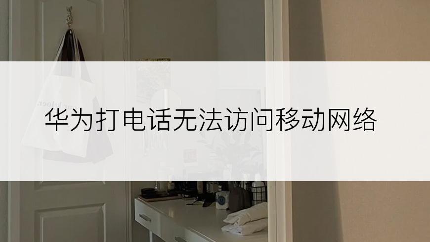 华为打电话无法访问移动网络