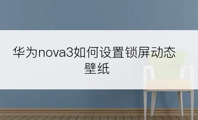 华为nova3如何设置锁屏动态壁纸
