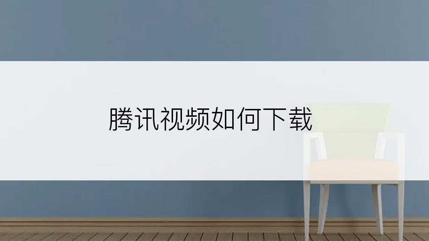 腾讯视频如何下载