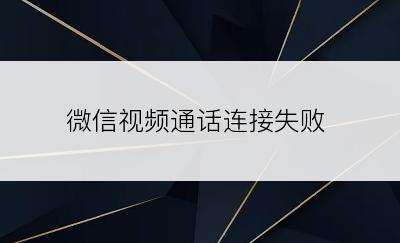 微信视频通话连接失败