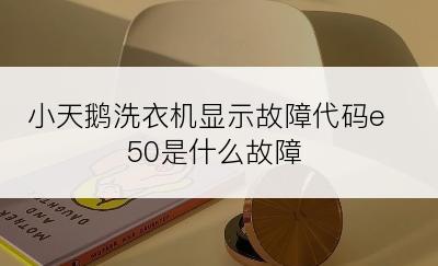 小天鹅洗衣机显示故障代码e50是什么故障