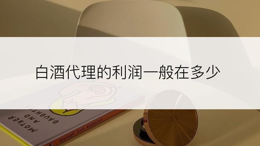 白酒代理的利润一般在多少
