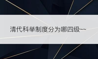 清代科举制度分为哪四级~~