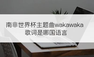南非世界杯主题曲wakawaka歌词是哪国语言