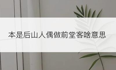 本是后山人偶做前堂客啥意思