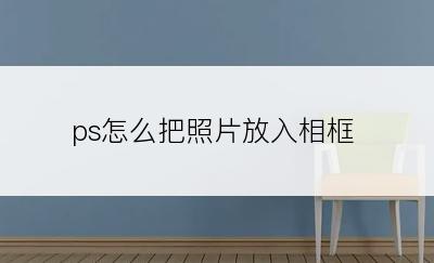 ps怎么把照片放入相框