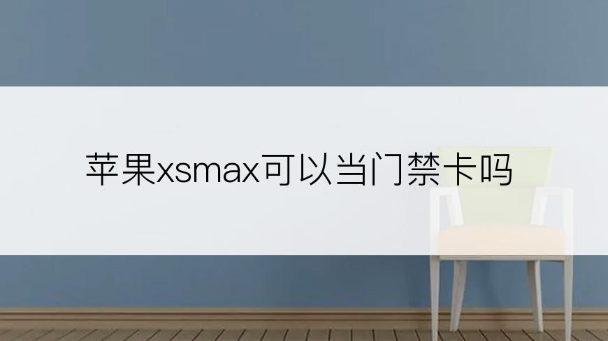 苹果xsmax可以当门禁卡吗