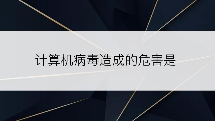 计算机病毒造成的危害是
