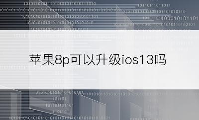 苹果8p可以升级ios13吗
