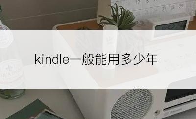 kindle一般能用多少年