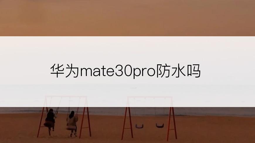 华为mate30pro防水吗
