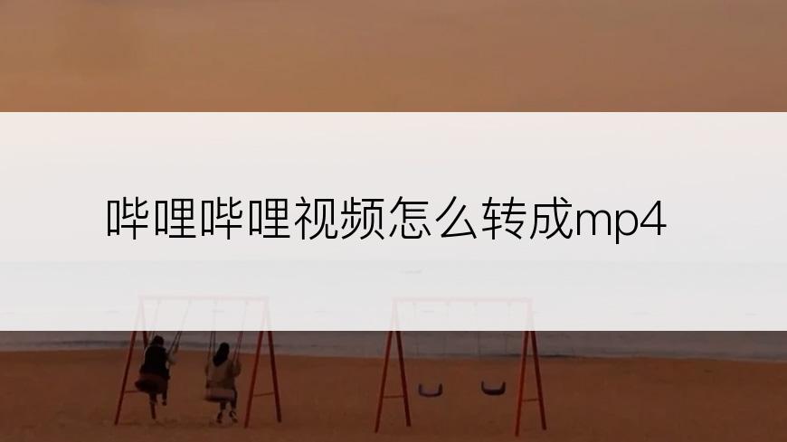 哔哩哔哩视频怎么转成mp4