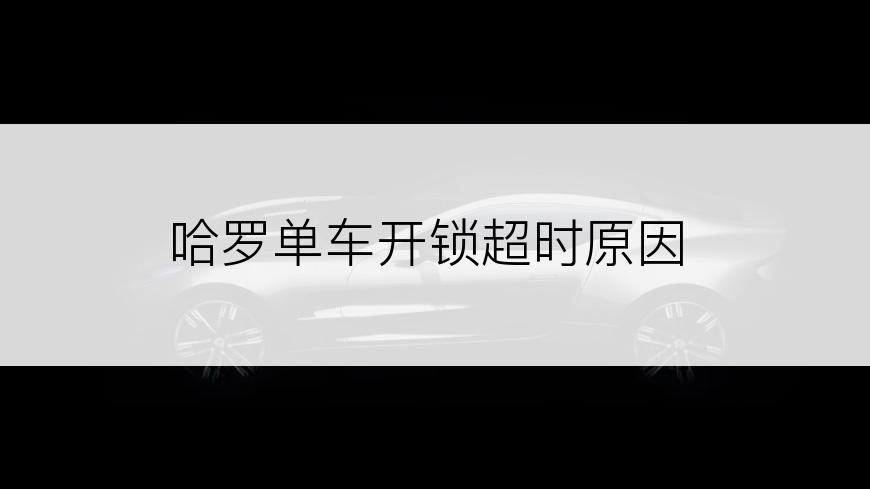哈罗单车开锁超时原因