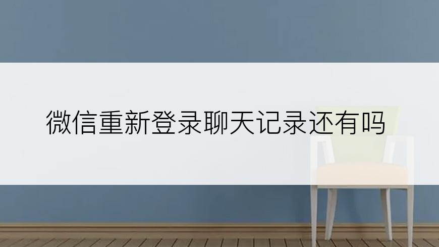 微信重新登录聊天记录还有吗