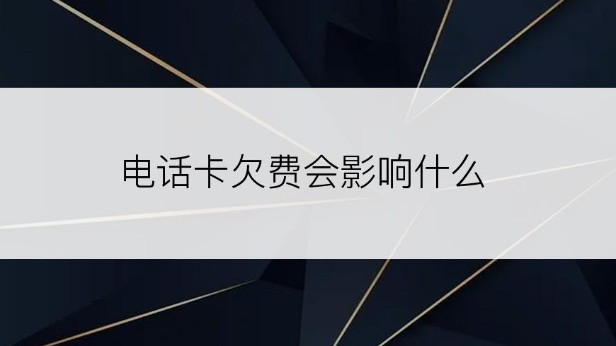 电话卡欠费会影响什么